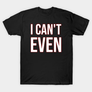 I can't even T-Shirt